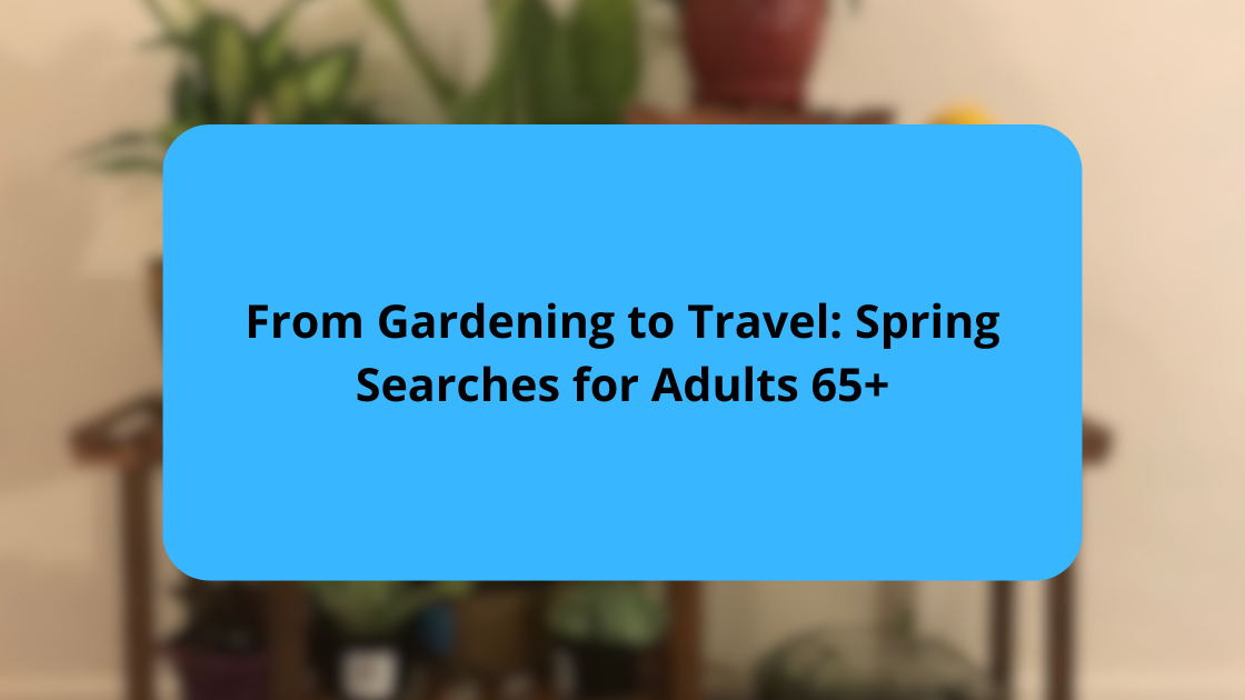 From Gardening to Travel Spring Searches for Adults 65+