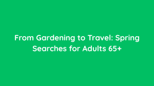 From Gardening to Travel Spring Searches for Adults 65+