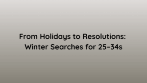 From Holidays to Resolutions Winter Searches for 25–34s