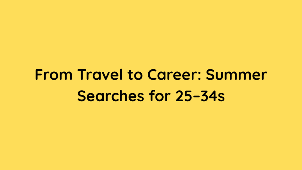 From Travel to Career Summer Searches for 25–34s