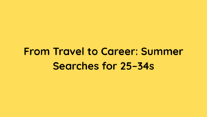 From Travel to Career Summer Searches for 25–34s