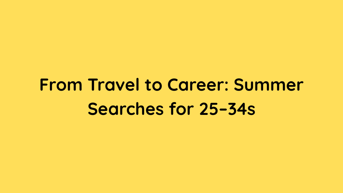 From Travel to Career Summer Searches for 25–34s