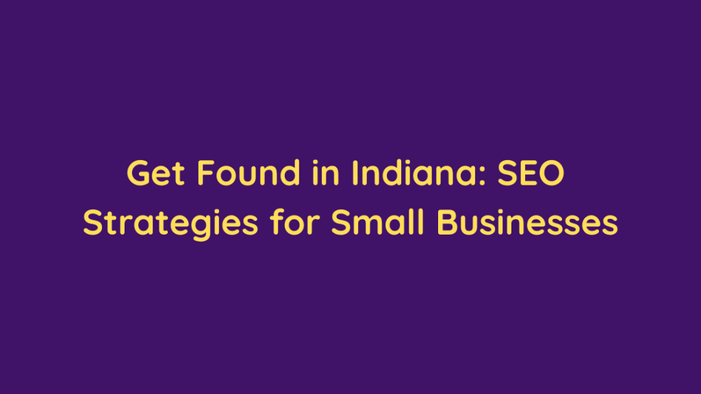 Get Found in Indiana SEO Strategies for Small Businesses