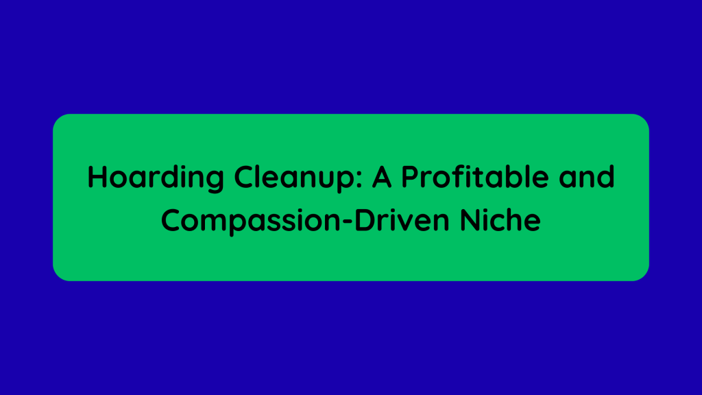 Hoarding Cleanup A Profitable and Compassion-Driven Niche