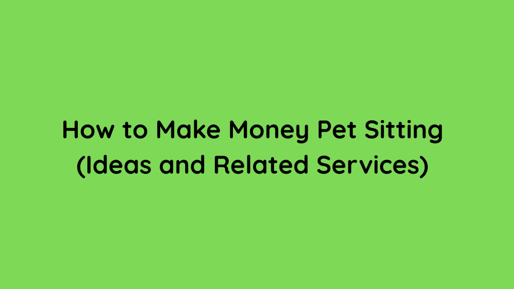 How to Make Money Pet Sitting (Ideas and Related Services)