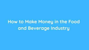 How to Make Money in the Food and Beverage Industry