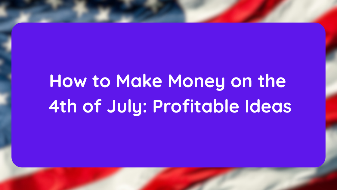 How to Make Money on the 4th of July Profitable Ideas