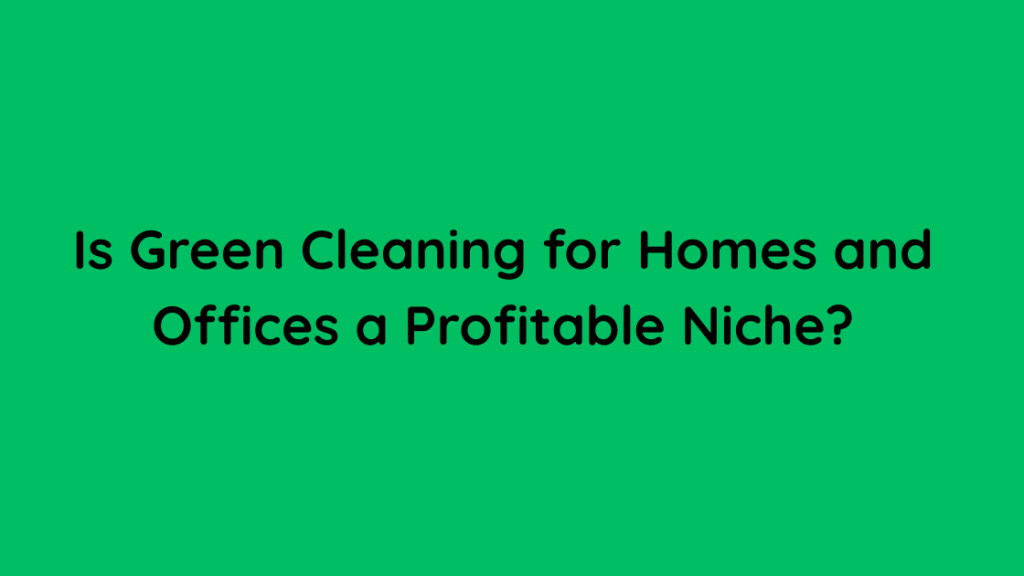 Is Green Cleaning for Homes and Offices a Profitable Niche