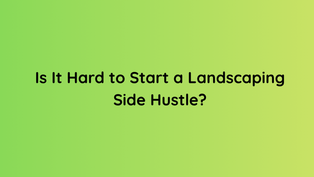 Is It Hard to Start a Landscaping Side Hustle