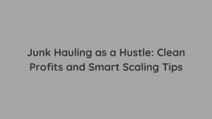 Junk Hauling as a Hustle Clean Profits and Smart Scaling Tips