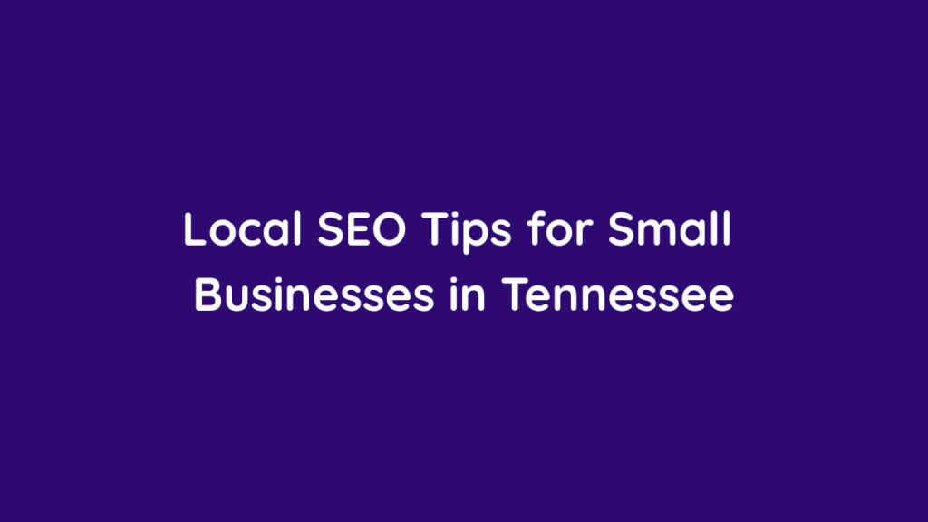 Local SEO Tips for Small Businesses in Tennessee