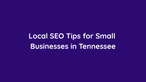 Local SEO Tips for Small Businesses in Tennessee