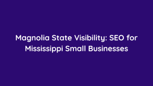 Magnolia State Visibility SEO for Mississippi Small Businesses