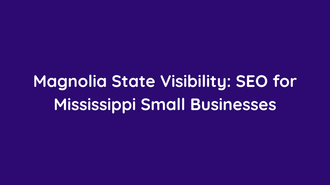Magnolia State Visibility SEO for Mississippi Small Businesses