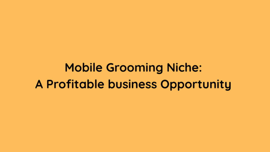 Mobile Grooming Niche: A Profitable business Opportunity 
