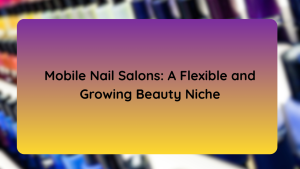 Mobile Nail Salons A Flexible and Growing Beauty Niche