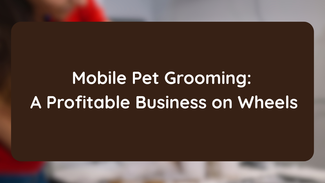 Mobile Pet Grooming A Profitable Business on Wheels