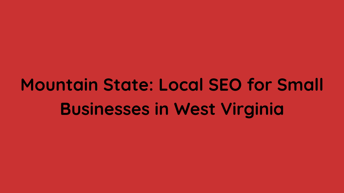 Mountain State Local SEO for Small Businesses in West Virginia