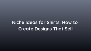 Niche Ideas for Shirts How to Create Designs That Sell