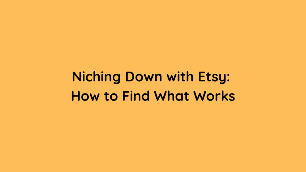 Niching Down with Etsy How to Find What Works