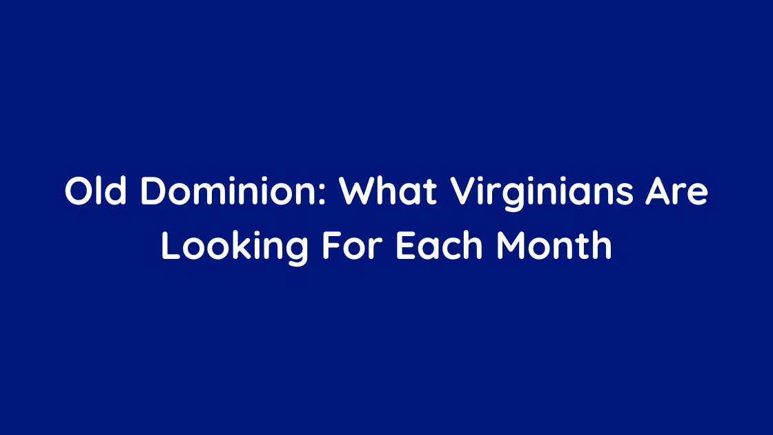 Old Dominion What Virginians Are Looking For Each Month