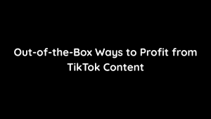 Out-of-the-Box Ways to Profit from TikTok Content