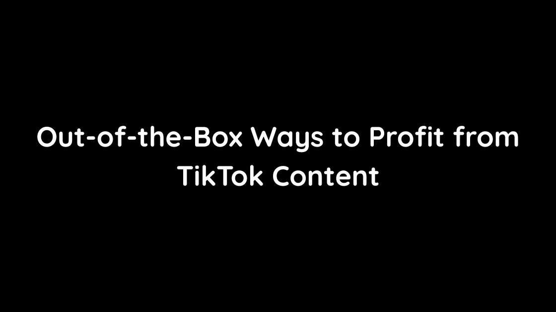 Out-of-the-Box Ways to Profit from TikTok Content