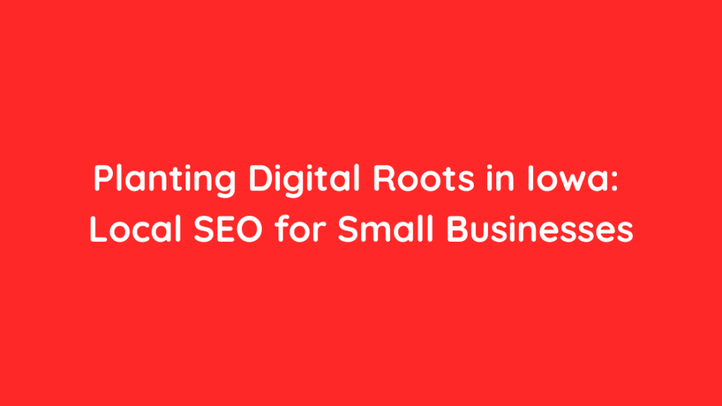 Planting Digital Roots in Iowa Local SEO for Small Businesses