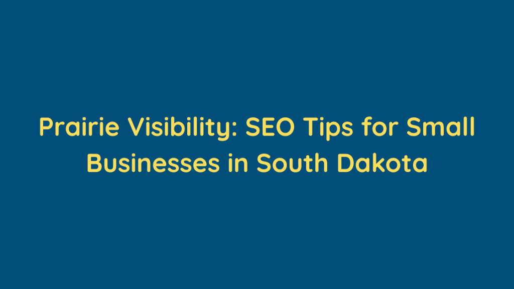 Prairie Visibility SEO Tips for Small Businesses in South Dakota