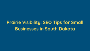Prairie Visibility SEO Tips for Small Businesses in South Dakota