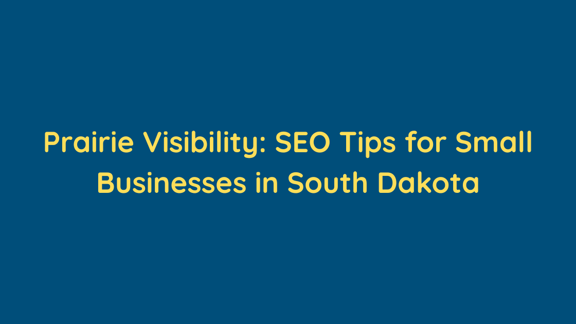 Prairie Visibility SEO Tips for Small Businesses in South Dakota