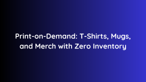 Print-on-Demand: T-Shirts, Mugs, and Merch with Zero Inventory