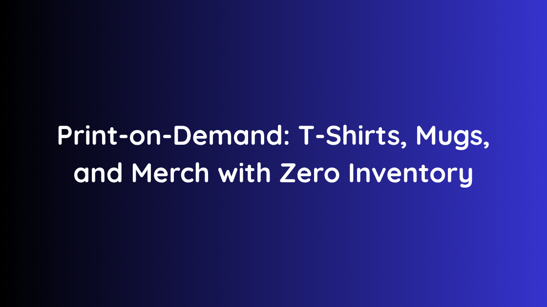 Print-on-Demand: T-Shirts, Mugs, and Merch with Zero Inventory