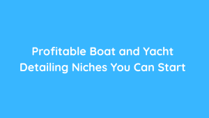 Profitable Boat and Yacht Detailing Niches You Can Start
