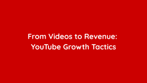 From Videos to Revenue YouTube Growth Tactics