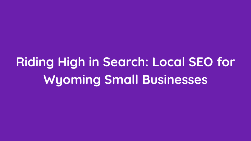 Riding High in Search Local SEO for Wyoming Small Businesses
