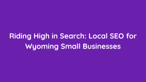 Riding High in Search Local SEO for Wyoming Small Businesses