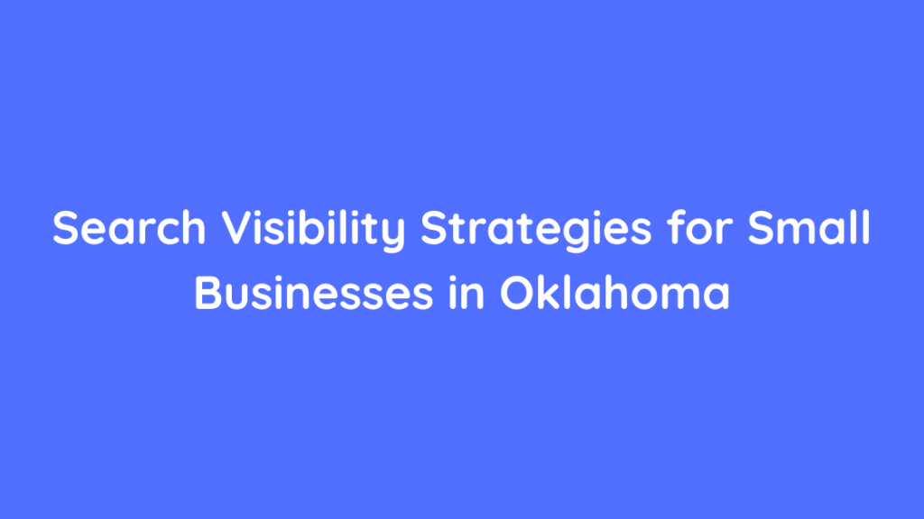 Search Visibility Strategies for Small Businesses in Oklahoma