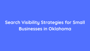 Search Visibility Strategies for Small Businesses in Oklahoma