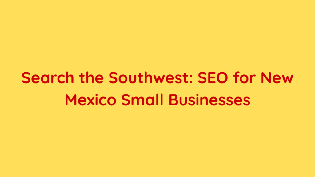 Search the Southwest SEO for New Mexico Small Businesses