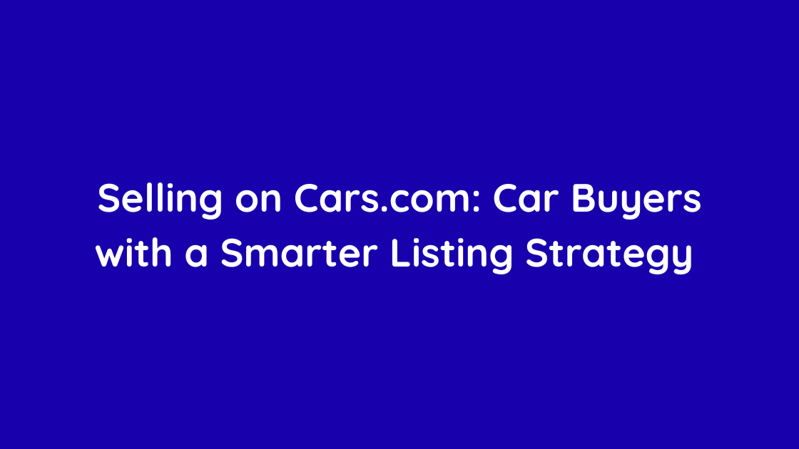 Selling on Cars.com Car Buyers with a Smarter Listing Strategy