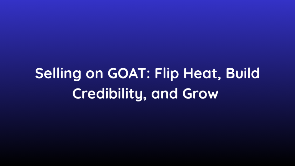 Selling on GOAT Flip Heat, Build Credibility, and Grow