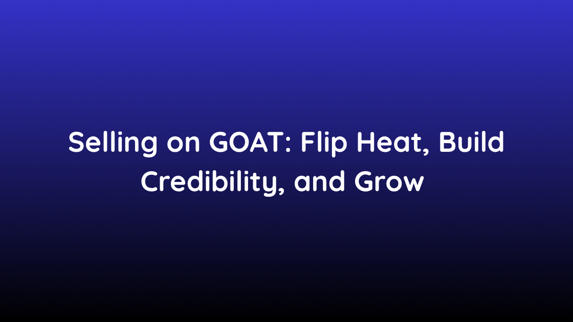 Selling on GOAT Flip Heat, Build Credibility, and Grow