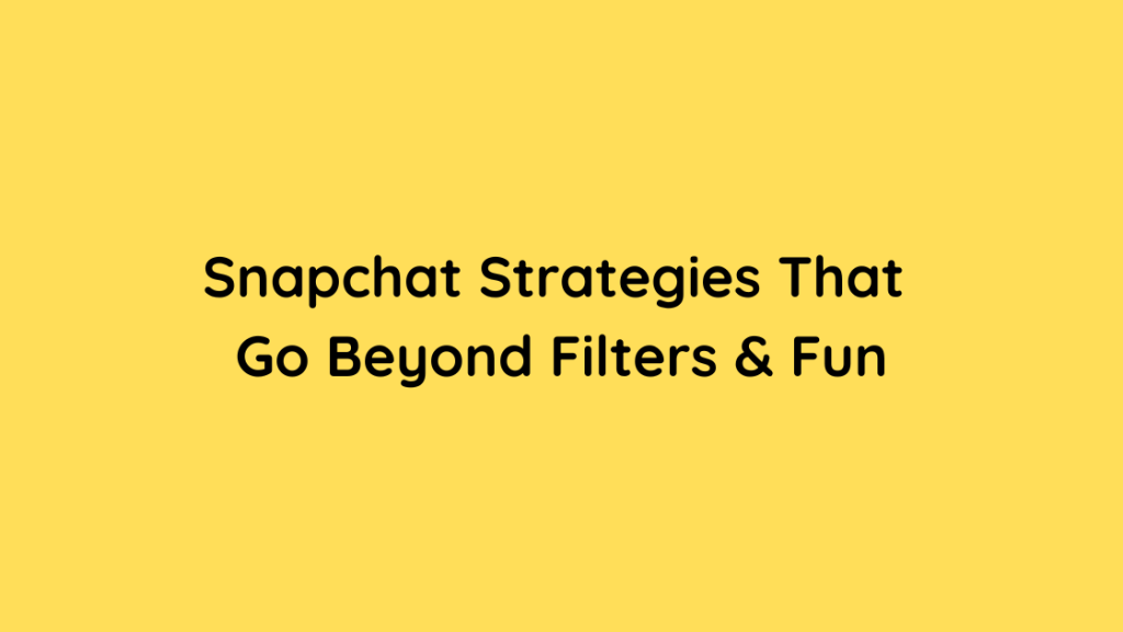 Snapchat Strategies That Go Beyond Filters & Fun