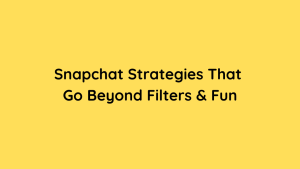 Snapchat Strategies That Go Beyond Filters & Fun