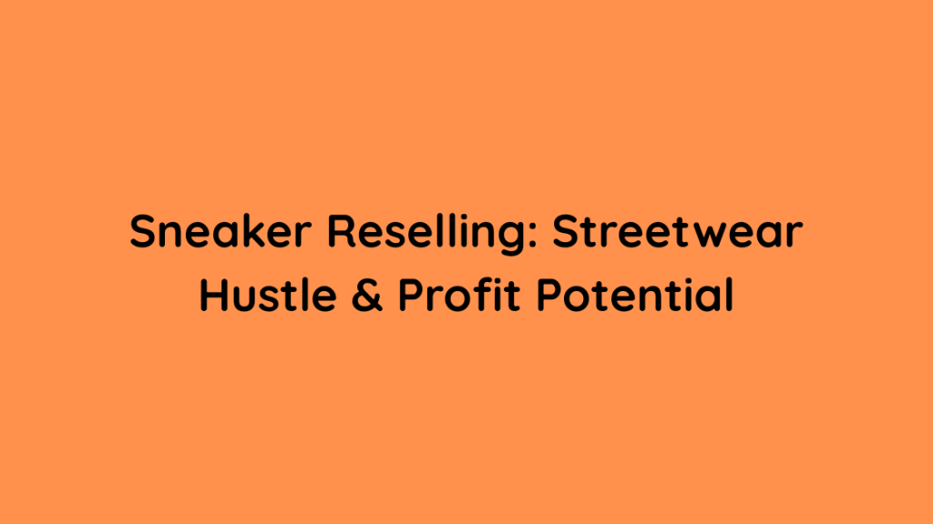 Sneaker Reselling Streetwear Hustle & Profit Potential