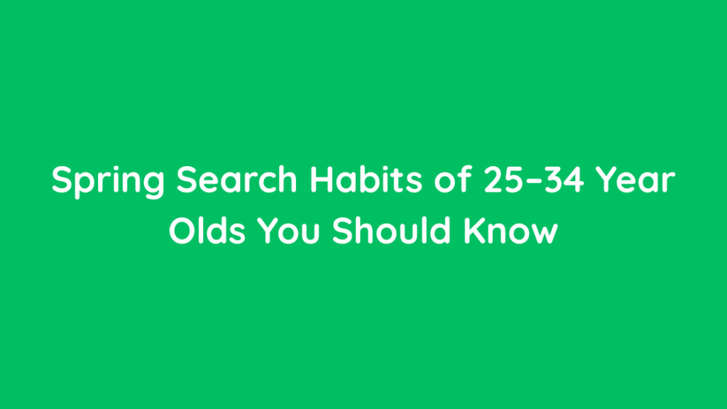 Spring Search Habits of 25–34 Year Olds You Should Know