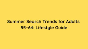 Summer Search Trends for Adults 55–64 Lifestyle Guide