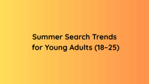 Summer Search Trends for Young Adults (18–25)