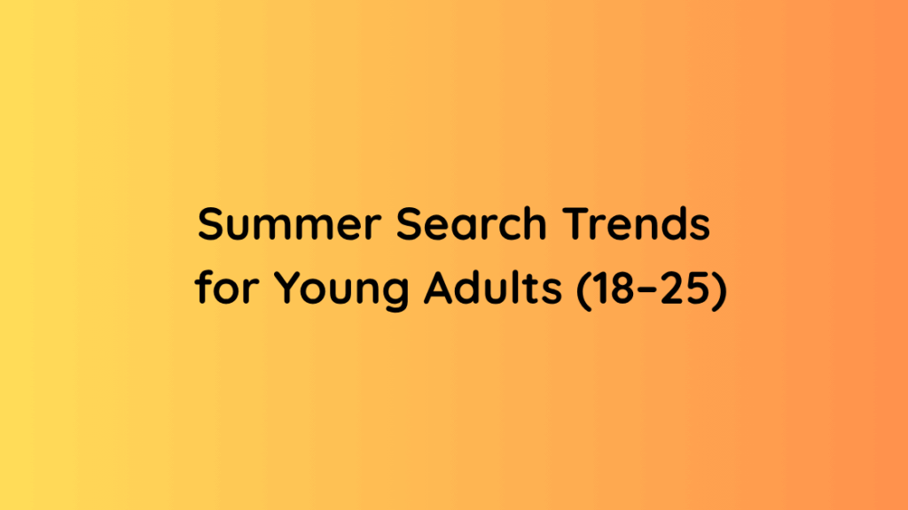 Summer Search Trends for Young Adults (18–25)